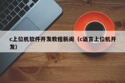 c上位机软件开发教程新阁（c语言上位机开发）